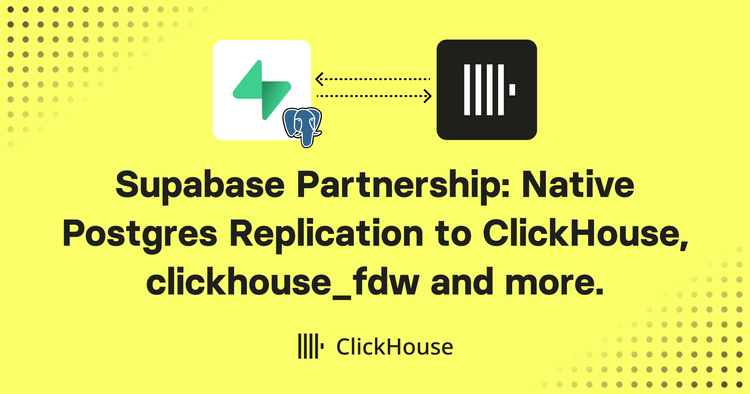 Supabase Partnership: Native Postgres Replication to ClickHouse, clickhouse_fdw and more